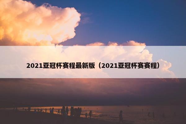 2021亚冠杯赛程最新版（2021亚冠杯赛赛程）