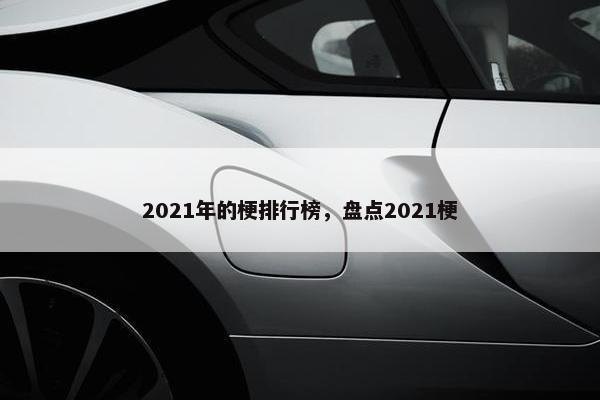 2021年的梗排行榜，盘点2021梗