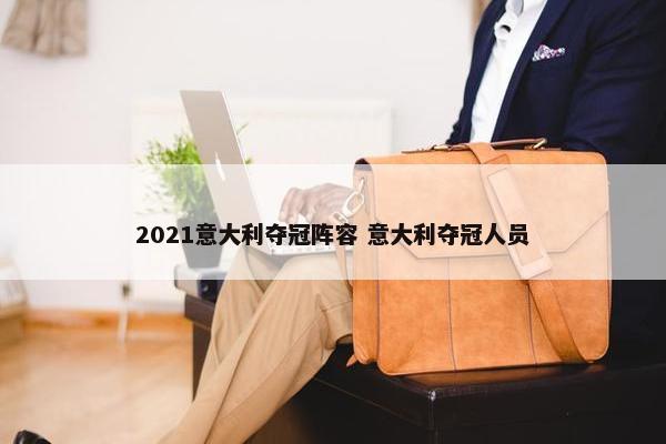 2021意大利夺冠阵容 意大利夺冠人员