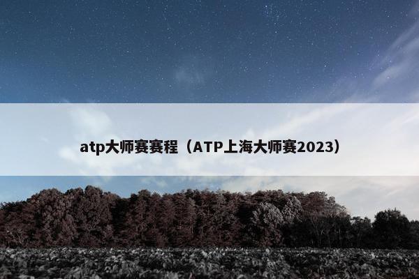 atp大师赛赛程（ATP上海大师赛2023）