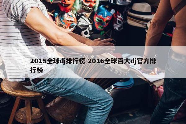 2015全球dj排行榜 2016全球百大dj官方排行榜