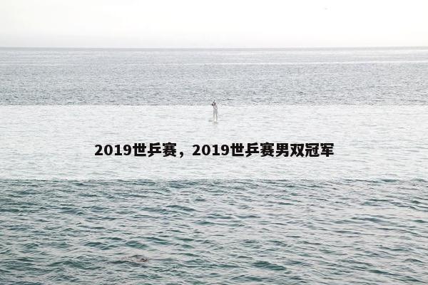 2019世乒赛，2019世乒赛男双冠军