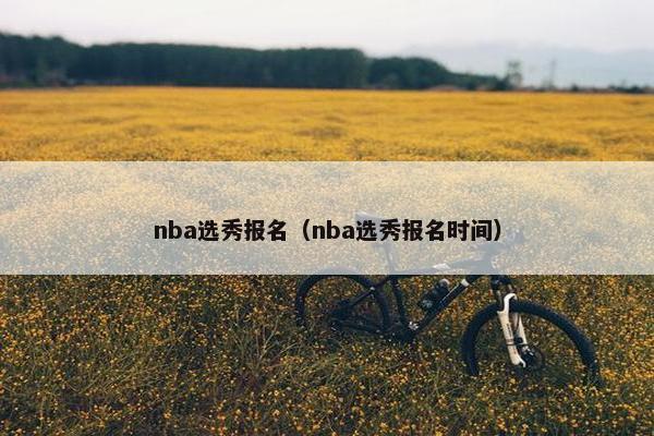 nba选秀报名（nba选秀报名时间）