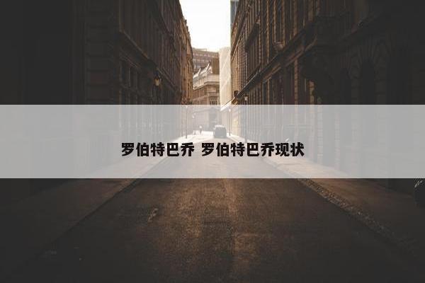 罗伯特巴乔 罗伯特巴乔现状