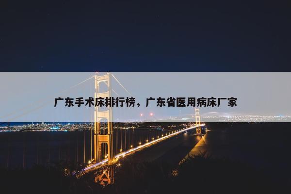 广东手术床排行榜，广东省医用病床厂家