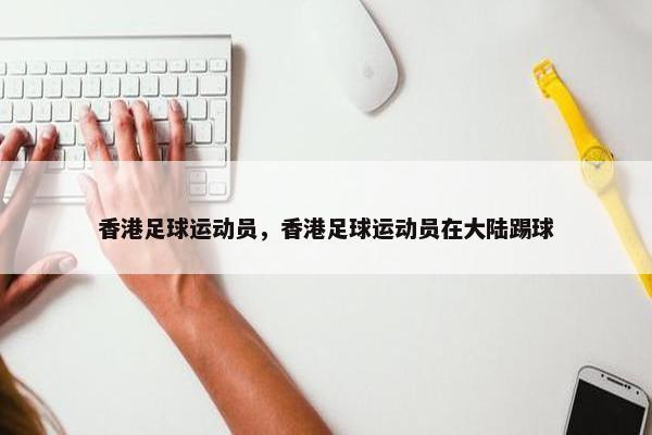 香港足球运动员，香港足球运动员在大陆踢球