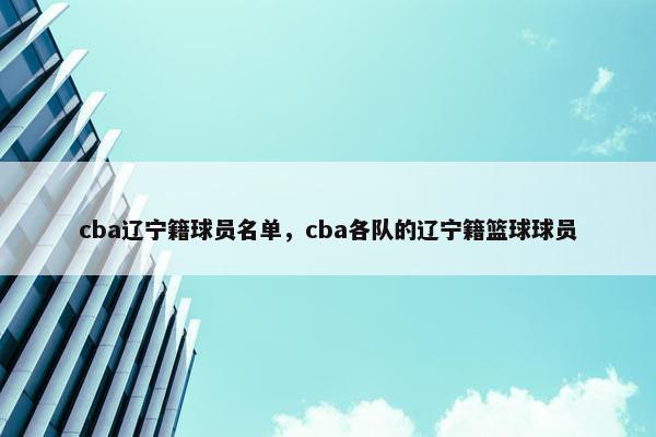 cba辽宁籍球员名单，cba各队的辽宁籍篮球球员