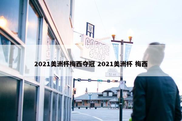 2021美洲杯梅西夺冠 2021美洲杯 梅西