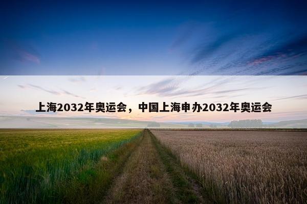 上海2032年奥运会，中国上海申办2032年奥运会