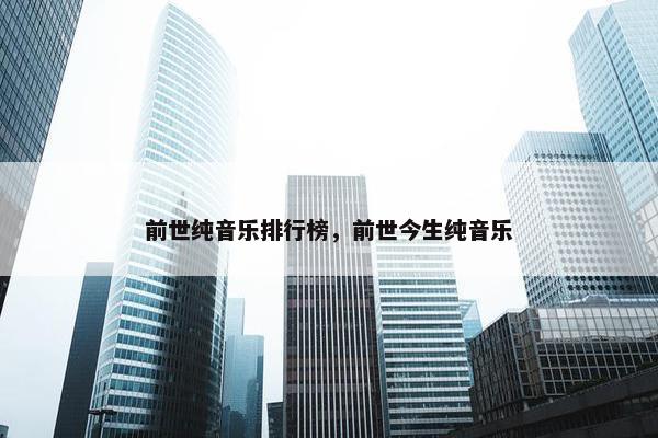 前世纯音乐排行榜，前世今生纯音乐