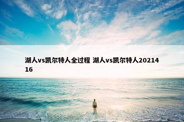 湖人vs凯尔特人全过程 湖人vs凯尔特人2021416