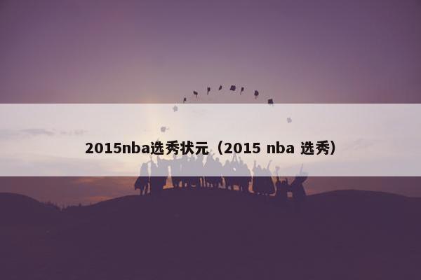 2015nba选秀状元（2015 nba 选秀）