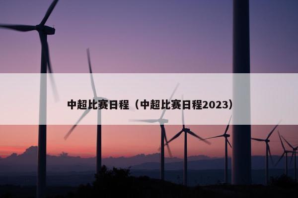 中超比赛日程（中超比赛日程2023）