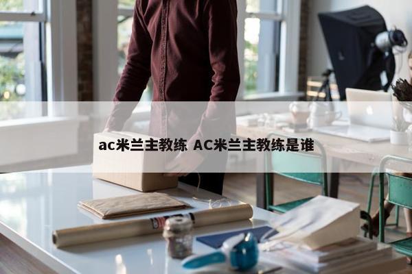 ac米兰主教练 AC米兰主教练是谁