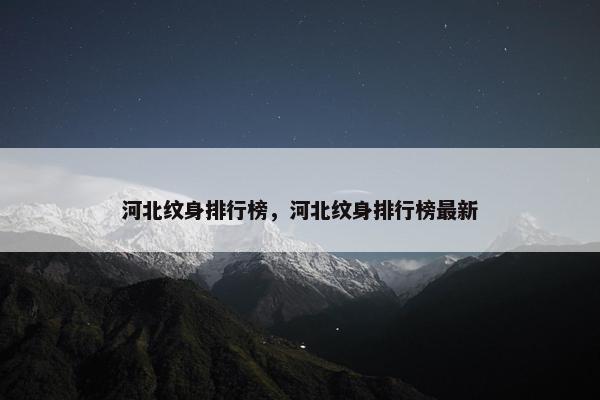 河北纹身排行榜，河北纹身排行榜最新