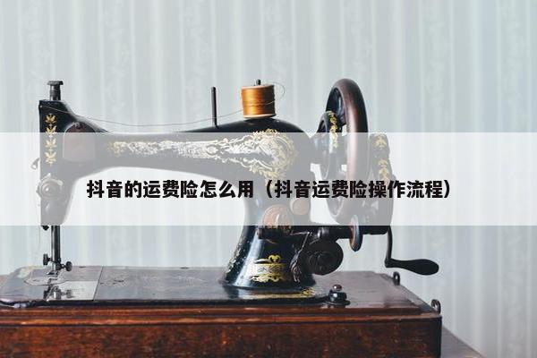 抖音的运费险怎么用（抖音运费险操作流程）