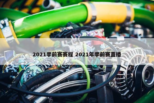 2021季前赛赛程 2021年季前赛直播