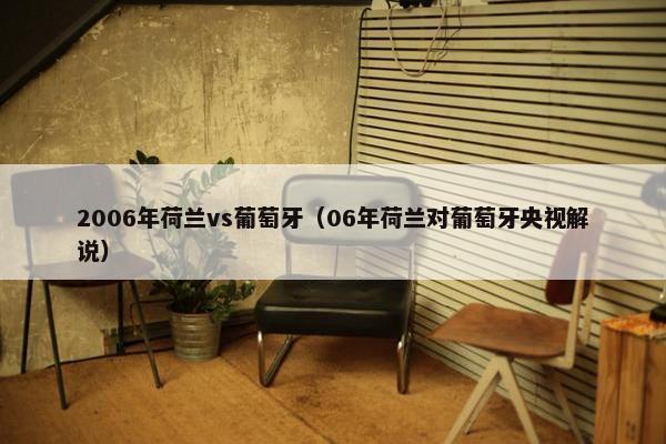 2006年荷兰vs葡萄牙（06年荷兰对葡萄牙央视解说）