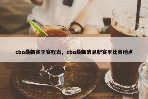 cba最新赛季赛程表，cba最新消息新赛季比赛地点