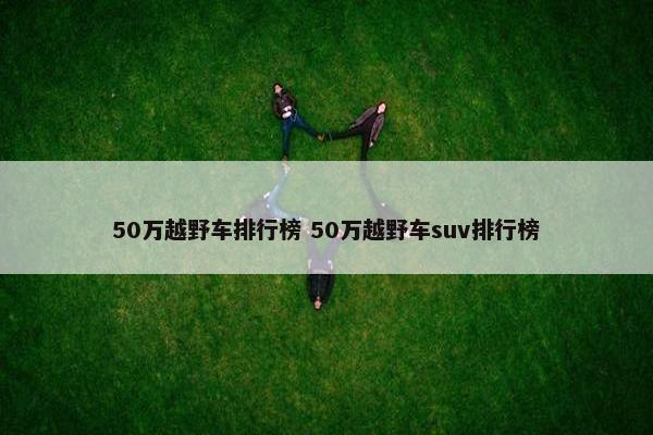 50万越野车排行榜 50万越野车suv排行榜