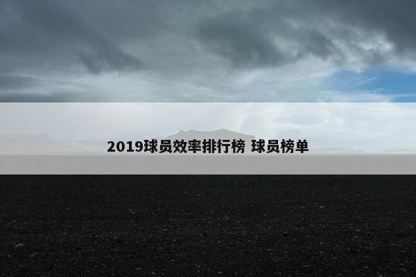 2019球员效率排行榜 球员榜单