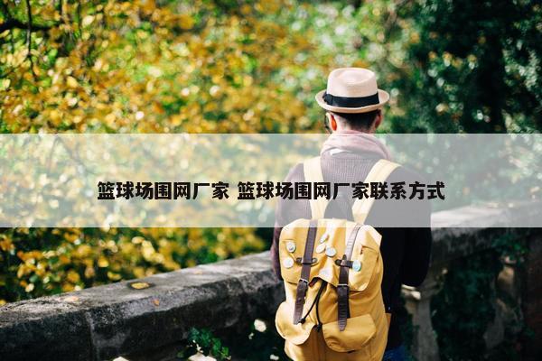 篮球场围网厂家 篮球场围网厂家联系方式