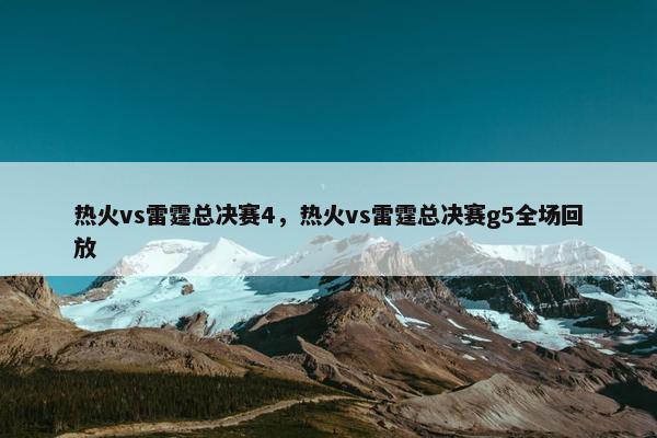 热火vs雷霆总决赛4，热火vs雷霆总决赛g5全场回放