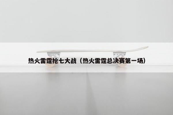 热火雷霆抢七大战（热火雷霆总决赛第一场）