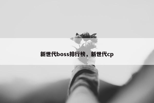 新世代boss排行榜，新世代cp