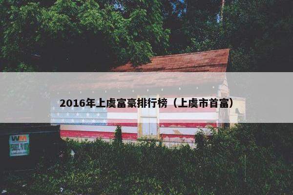 2016年上虞富豪排行榜（上虞市首富）