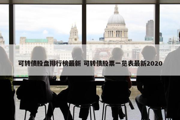 可转债股盘排行榜最新 可转债股票一览表最新2020