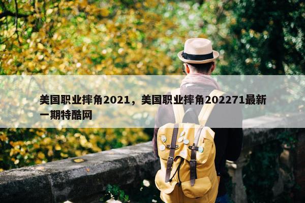 美国职业摔角2021，美国职业摔角202271最新一期特酷网