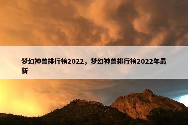 梦幻神兽排行榜2022，梦幻神兽排行榜2022年最新