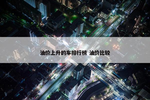 油价上升的车排行榜 油价比较