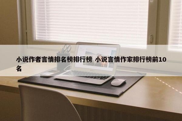 小说作者言情排名榜排行榜 小说言情作家排行榜前10名