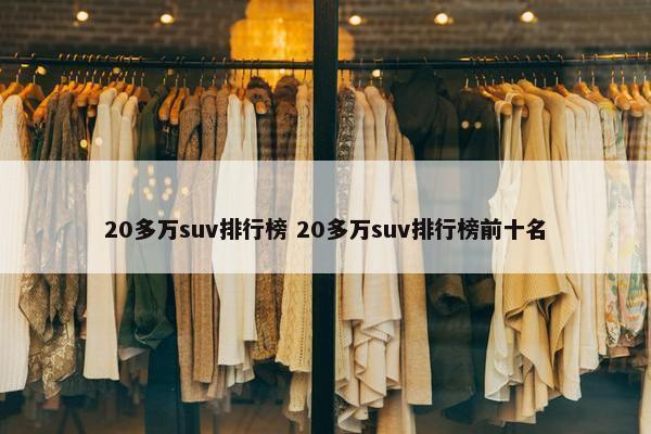 20多万suv排行榜 20多万suv排行榜前十名