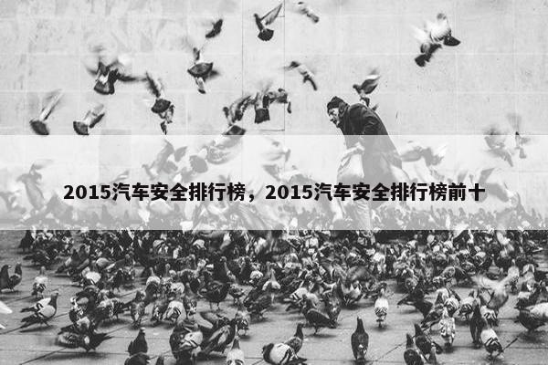 2015汽车安全排行榜，2015汽车安全排行榜前十