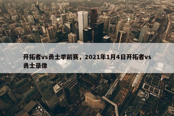 开拓者vs勇士季前赛，2021年1月4日开拓者vs勇士录像