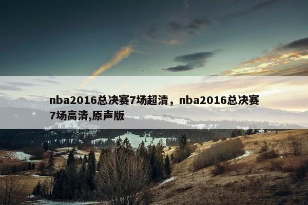 nba2016总决赛7场超清，nba2016总决赛7场高清,原声版