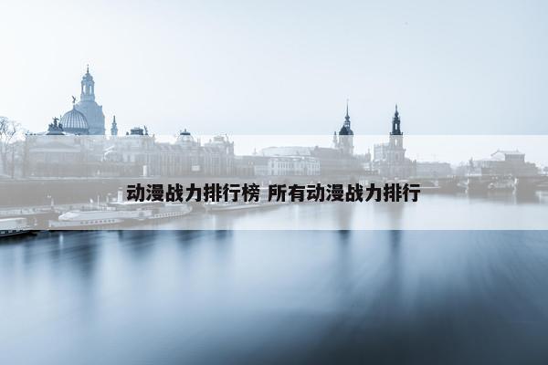 动漫战力排行榜 所有动漫战力排行