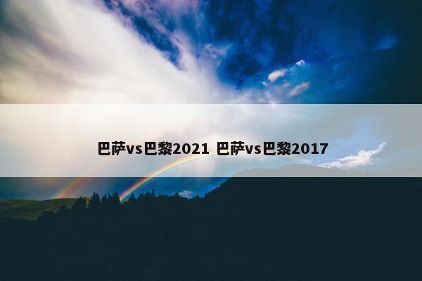 巴萨vs巴黎2021 巴萨vs巴黎2017