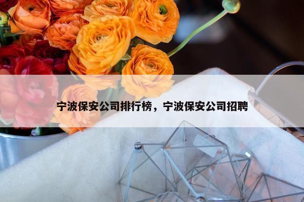 宁波保安公司排行榜，宁波保安公司招聘