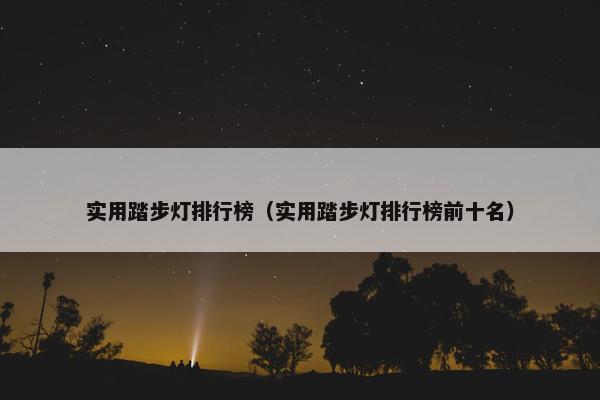 实用踏步灯排行榜（实用踏步灯排行榜前十名）