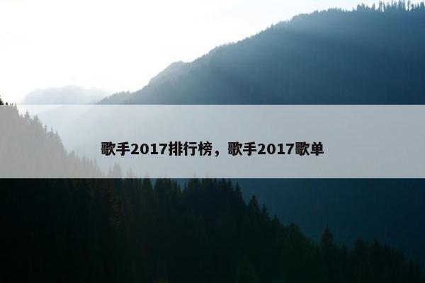 歌手2017排行榜，歌手2017歌单