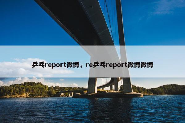 乒乓report微博，re乒乓report微博微博