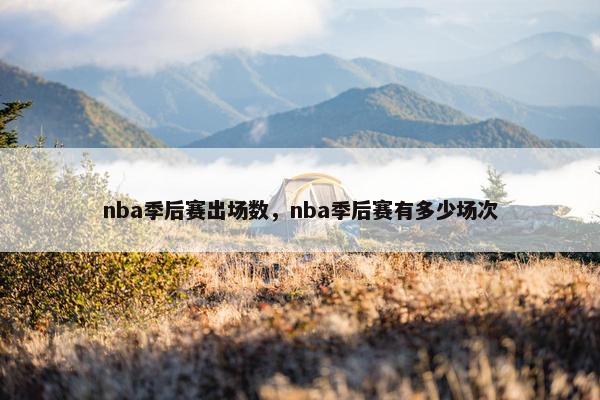 nba季后赛出场数，nba季后赛有多少场次