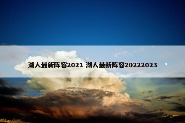 湖人最新阵容2021 湖人最新阵容20222023