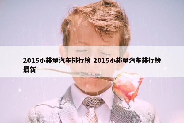 2015小排量汽车排行榜 2015小排量汽车排行榜最新