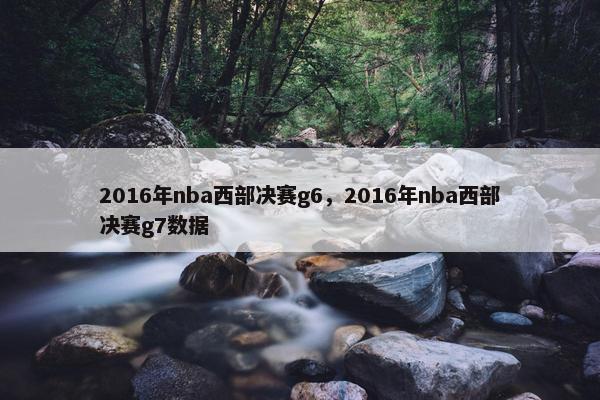 2016年nba西部决赛g6，2016年nba西部决赛g7数据