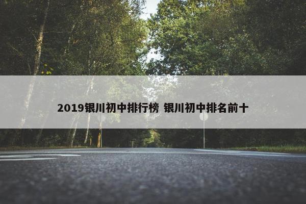 2019银川初中排行榜 银川初中排名前十